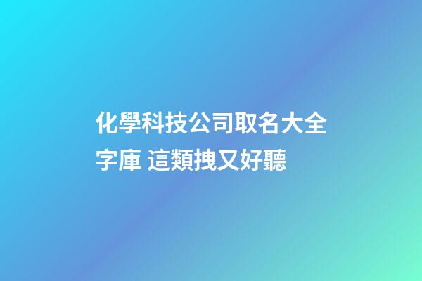 化學科技公司取名大全字庫 這類拽又好聽-第1張-公司起名-玄機派